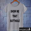 Show Me That Butthole T shirt