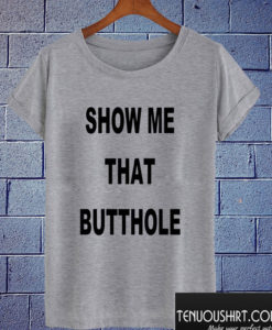 Show Me That Butthole T shirt