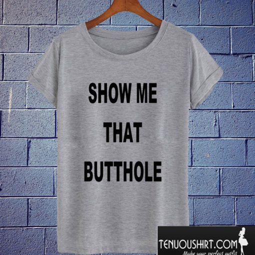 Show Me That Butthole T shirt