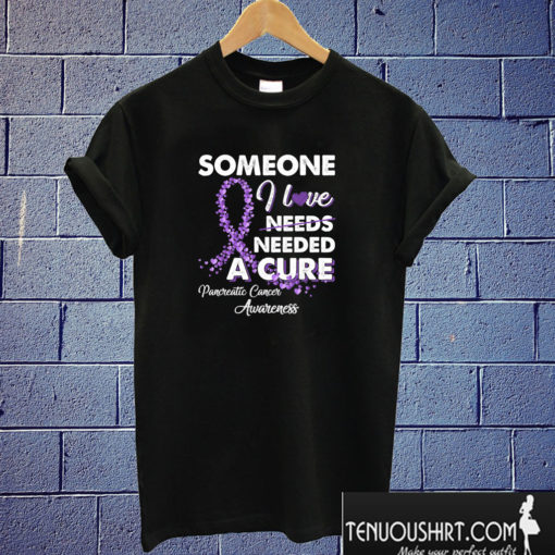 Someone I Love Needed A Cure Pancreatic Cancer Awareness T shirt