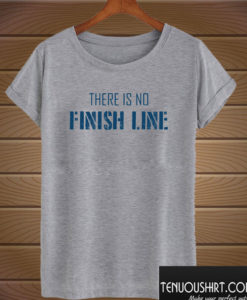 There Is No Finish Line T shirt