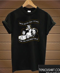 We're never too young for The Golden Girls T shirt