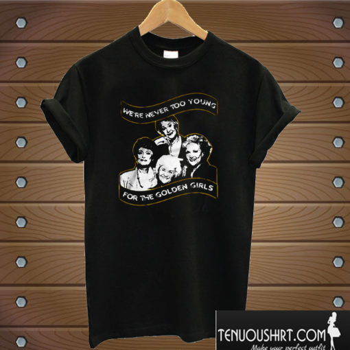 We're never too young for The Golden Girls T shirt