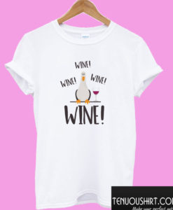 Wine! Wine! Wine! T shirt