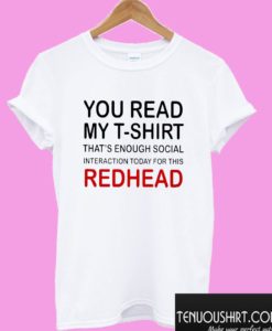 You Read My T-Shirt That’s Enough Social Interaction Today For This Redhead T shirt