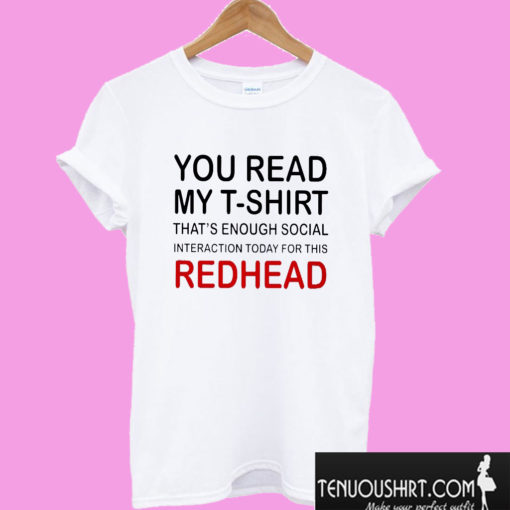 You Read My T-Shirt That’s Enough Social Interaction Today For This Redhead T shirt