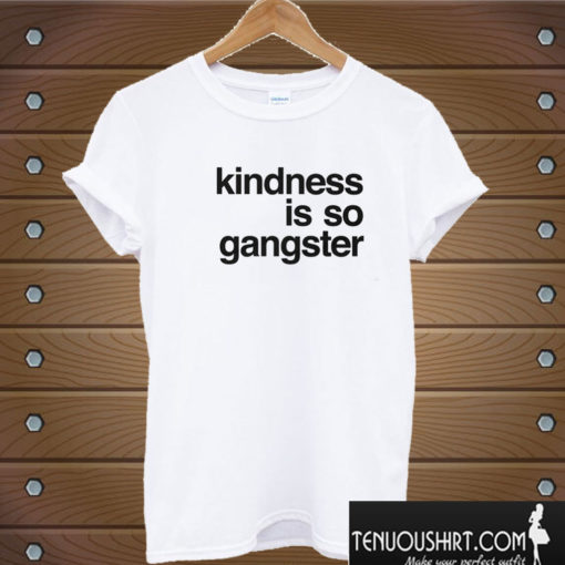 Kindness Is So Gangster T shirt