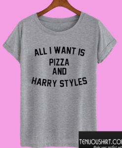 All I Want Is Pizza And Harry Styles T shirt