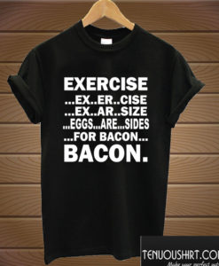 Exercise Eggs Are Sides For Bacon T shirt