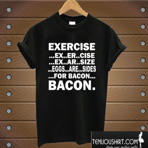 Exercise Eggs Are Sides For Bacon T shirt