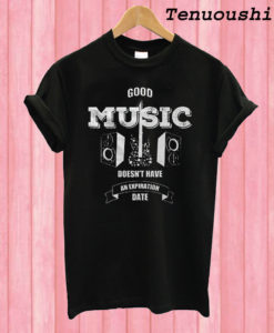 Good Music Doesn't Have An Expiration Date T shirt