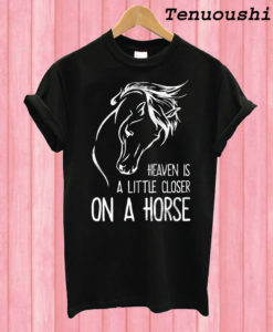 Heaven Is A Little Closer On A Horse T shirt