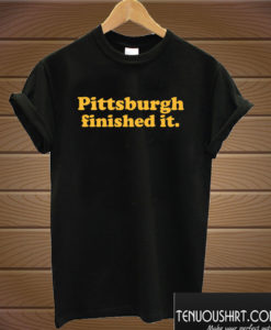 Pittsburgh Finished It T shirt