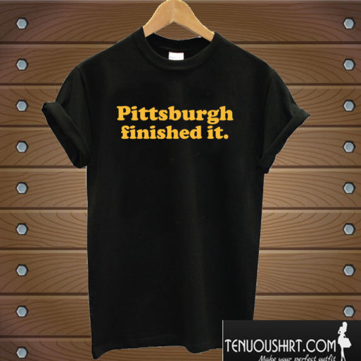 Pittsburgh Finished It T shirt