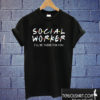 Social Worker I’ll Be There For You T shirt