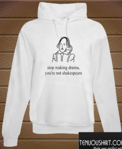Stop making drama you're not shakespeare Hoodie