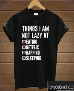 Things I Am Not Lazy T shirt