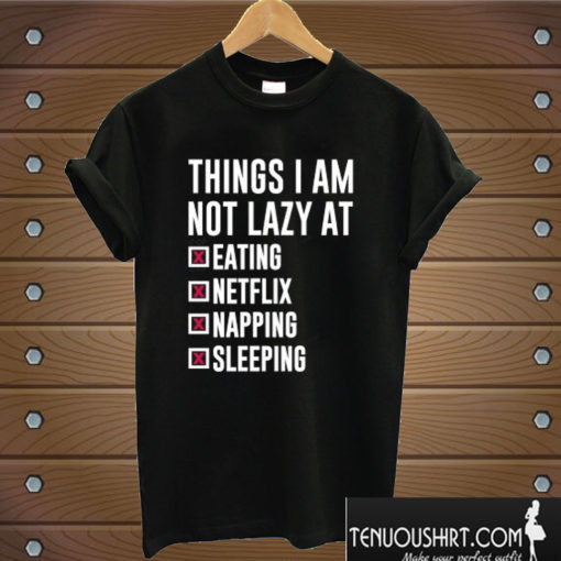 Things I Am Not Lazy T shirt