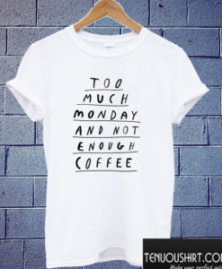 Too Much Monday and Not Enough Coffee T shirt