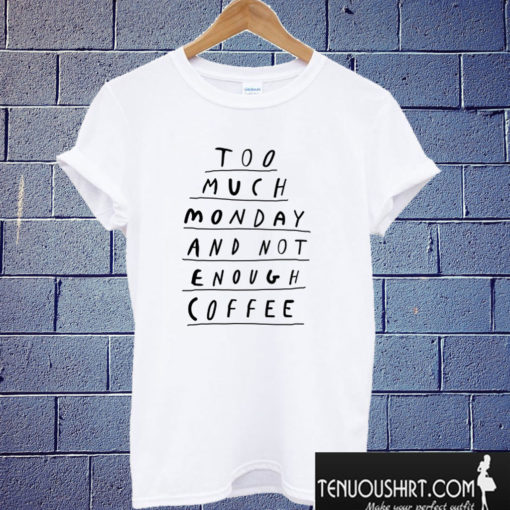 Too Much Monday and Not Enough Coffee T shirt