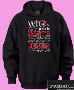 Who Needs Santa When You’re Got Jesus Hoodie