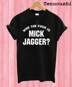 Who The Fuck is Mick Jagger T shirt