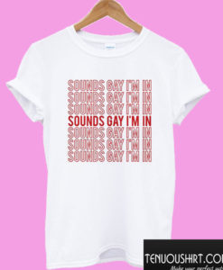 sounds gay im in T shirt