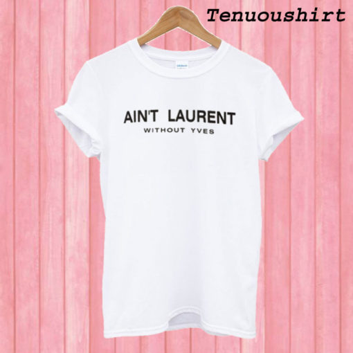 Aint Laurent Without Yves T shirt