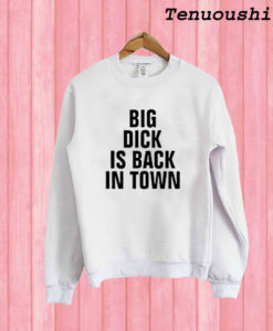 Big Dick Is Back In Town Sweatshirt