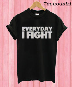 Everyday I Fight T shirt