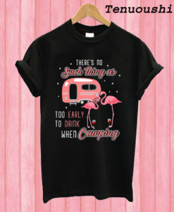 Flamingo and wine There's no such thing as too early to drink when camping T shirt