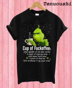 Grinch cup of fuckoffee one splash of no one cares a dash of kiss my arse T shirt