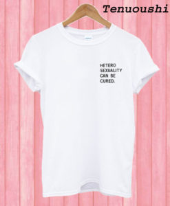 Hetero-sexuality Can be Cured T shirt