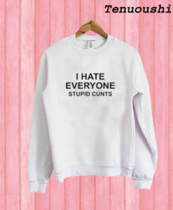 I Hate Everyone Stupid Cunts Sweatshirt