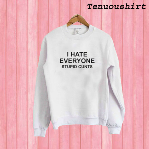 I Hate Everyone Stupid Cunts Sweatshirt