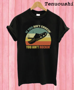 If You Ain’t Crocin’ You Ain’t Rockin’ T shirt