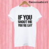 If You Shoot Me You're Gay T shirt