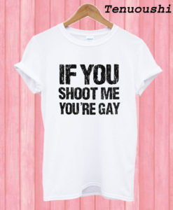 If You Shoot Me You're Gay T shirt