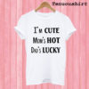 I’m Cute Mom’s Hot Dad’s Lucky T shirt
