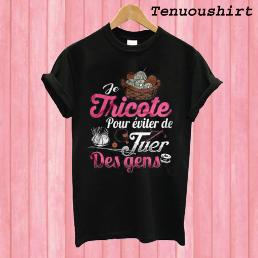 Je Tricote Pour Éviter De Juer Des Gens T shirt