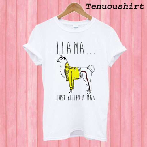 Llama Just Killed a Man T shirt