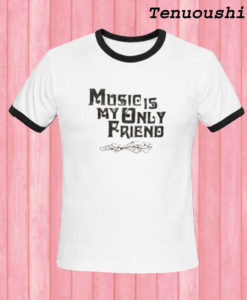 Music Is My Only Friend T shirt