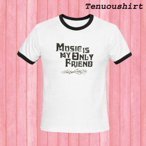 Music Is My Only Friend T shirt