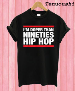 I'm Doper Than Nineties Hip Hop T shirt