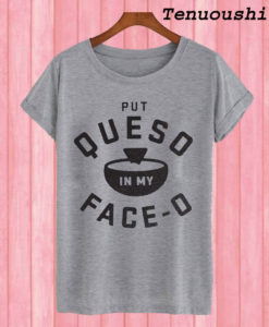 Put Queso In My Face-O T shirt