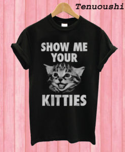 Show Me Your Kitties! T shirt