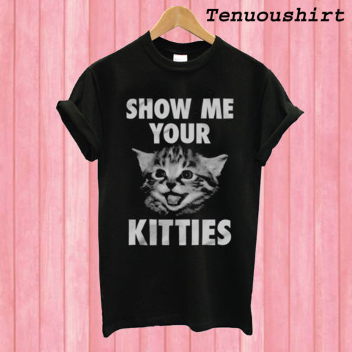 Show Me Your Kitties! T shirt