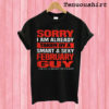 Sorry I am already taken by a smart and sexy February guy T shirt