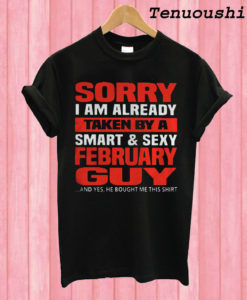 Sorry I am already taken by a smart and sexy February guy T shirt