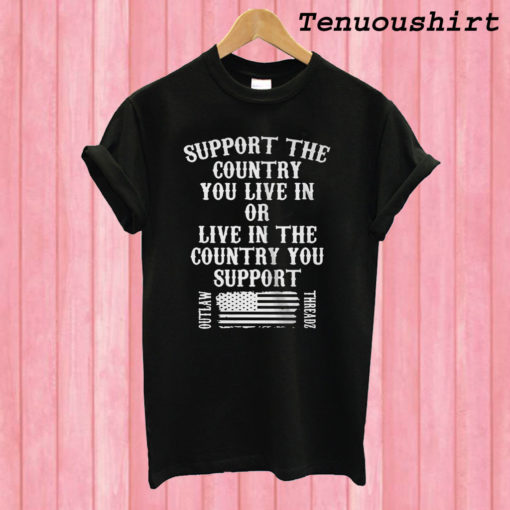 Support The Country You Live In Or Live In The Country You Support T shirt